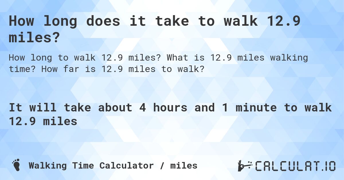 How long does it take to walk 12.9 miles?. What is 12.9 miles walking time? How far is 12.9 miles to walk?