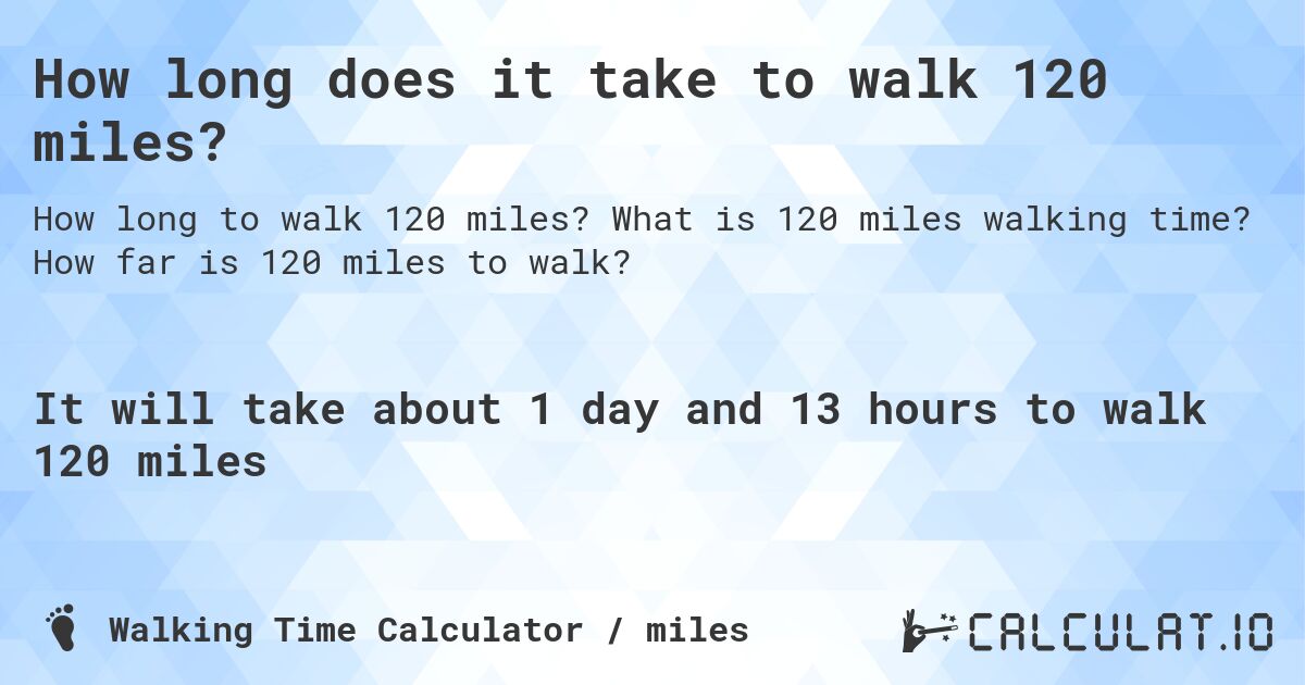 How long does it take to walk 120 miles?. What is 120 miles walking time? How far is 120 miles to walk?