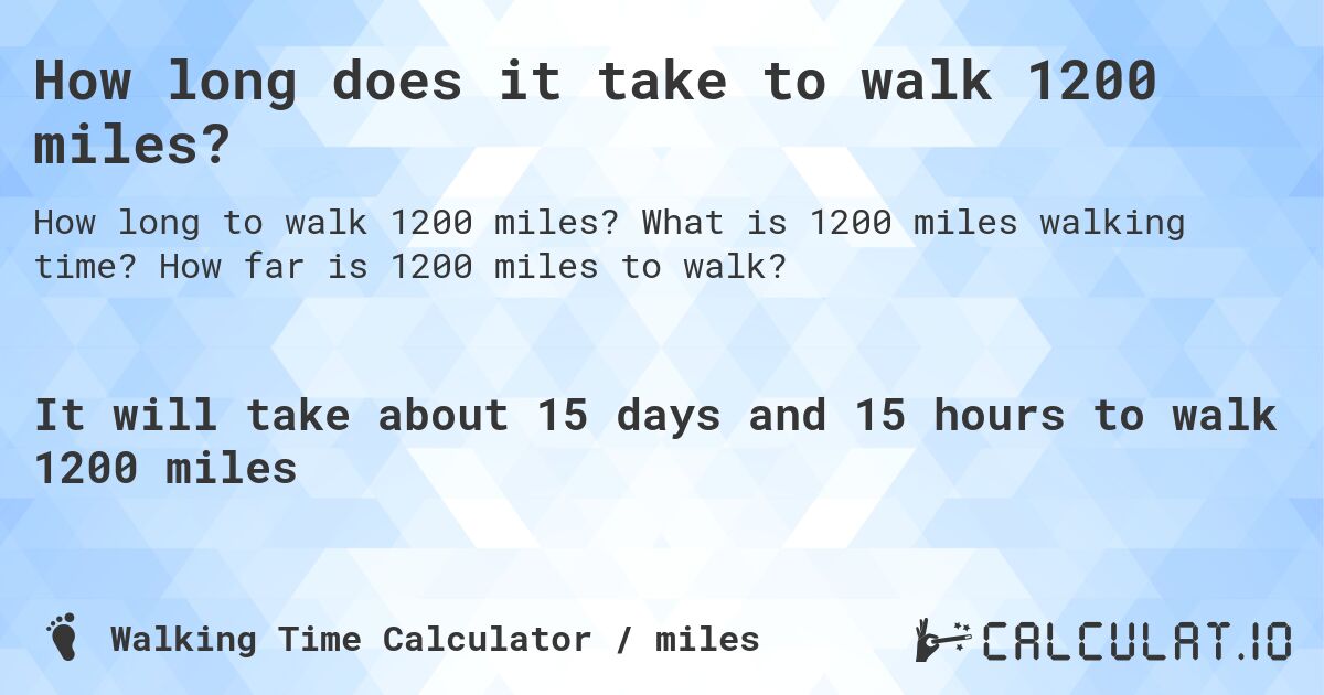 How long does it take to walk 1200 miles?. What is 1200 miles walking time? How far is 1200 miles to walk?