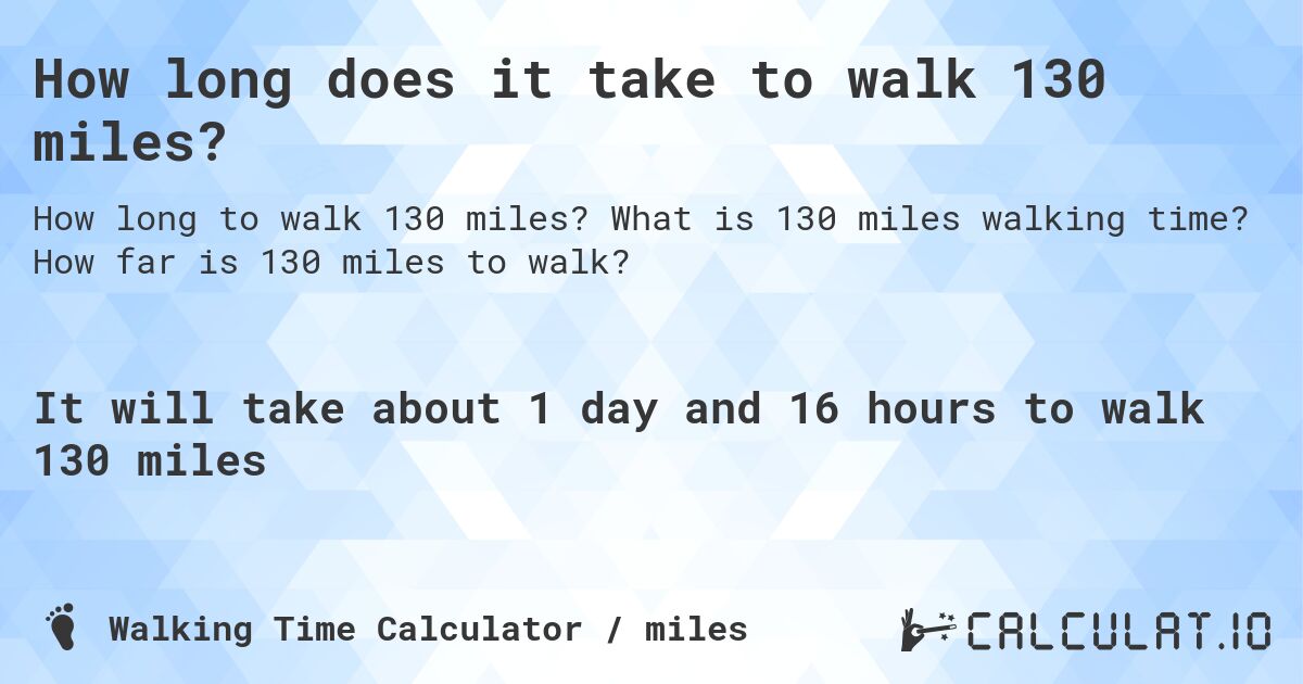 How long does it take to walk 130 miles?. What is 130 miles walking time? How far is 130 miles to walk?