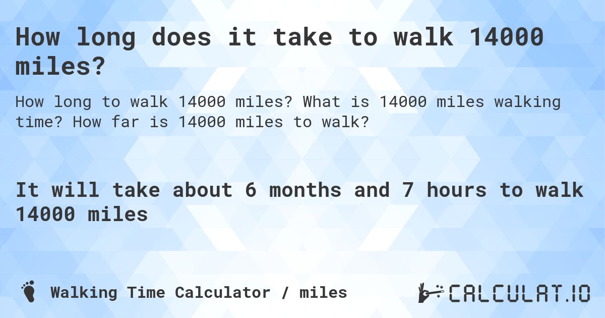How long does it take to walk 14000 miles?. What is 14000 miles walking time? How far is 14000 miles to walk?