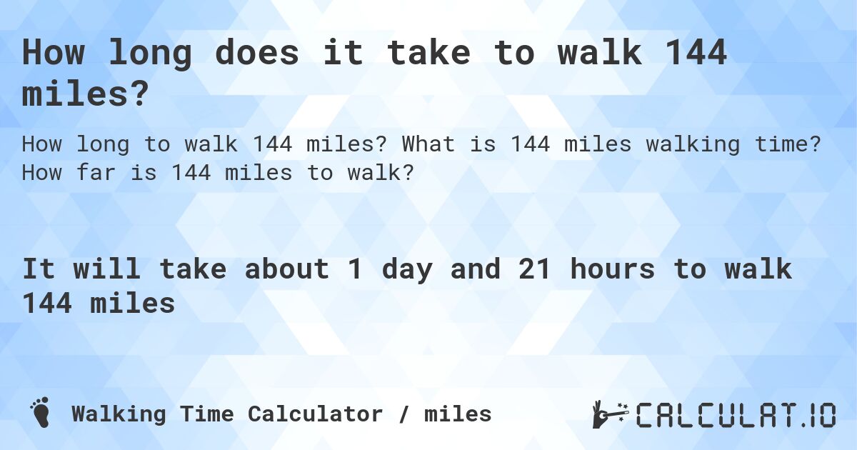 How long does it take to walk 144 miles?. What is 144 miles walking time? How far is 144 miles to walk?