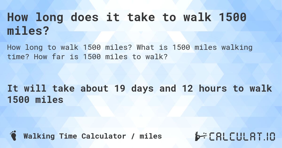 How long does it take to walk 1500 miles?. What is 1500 miles walking time? How far is 1500 miles to walk?