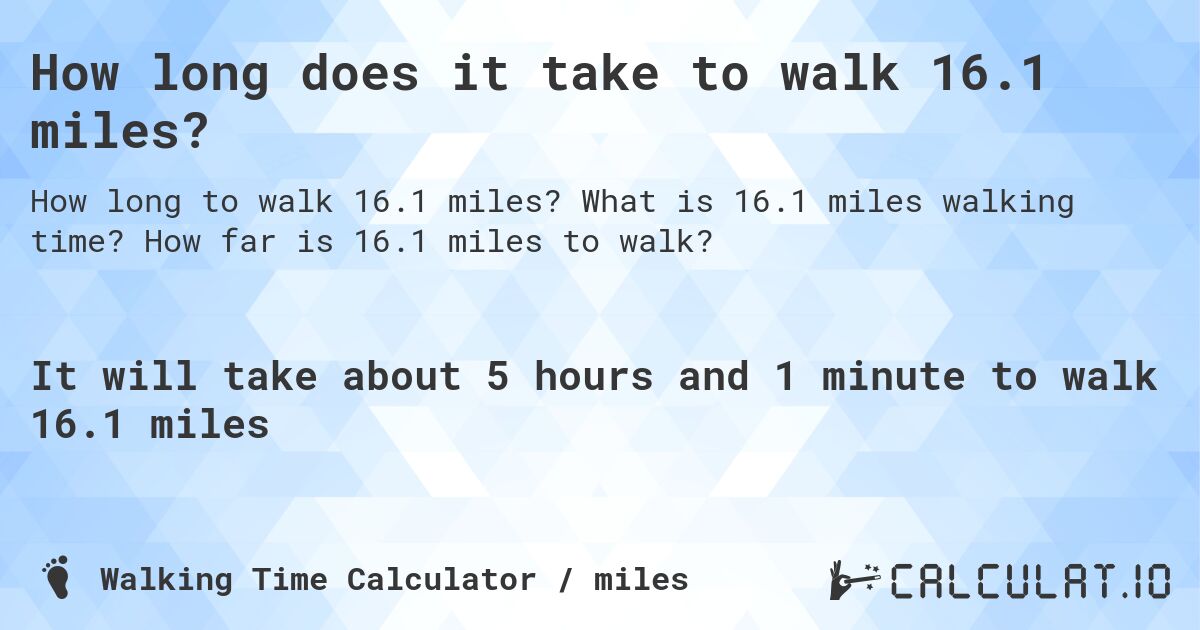 How long does it take to walk 16.1 miles?. What is 16.1 miles walking time? How far is 16.1 miles to walk?