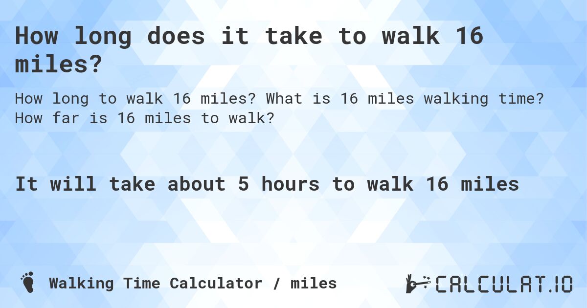 How long does it take to walk 16 miles?. What is 16 miles walking time? How far is 16 miles to walk?