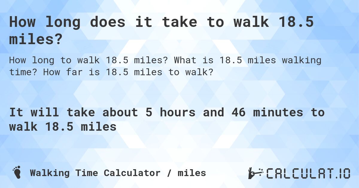 How long does it take to walk 18.5 miles?. What is 18.5 miles walking time? How far is 18.5 miles to walk?