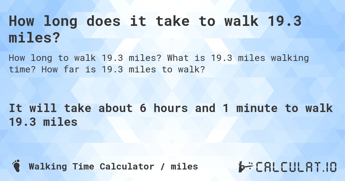 How long does it take to walk 19.3 miles?. What is 19.3 miles walking time? How far is 19.3 miles to walk?