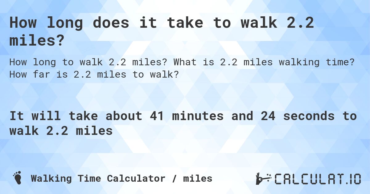 How long does it take to walk 2.2 miles?. What is 2.2 miles walking time? How far is 2.2 miles to walk?