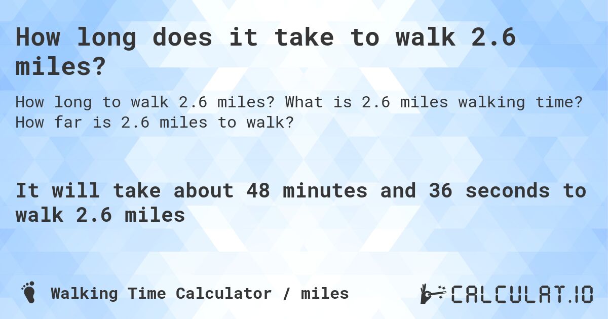 How long does it take to walk 2.6 miles?. What is 2.6 miles walking time? How far is 2.6 miles to walk?