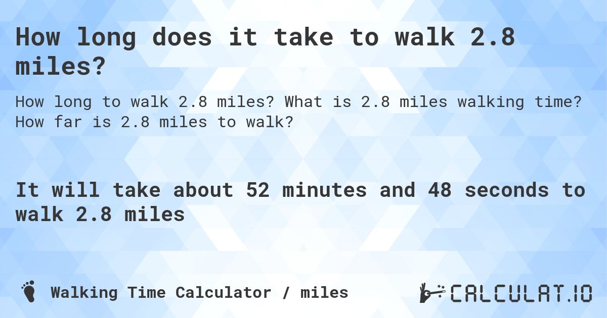 How long does it take to walk 2.8 miles?. What is 2.8 miles walking time? How far is 2.8 miles to walk?