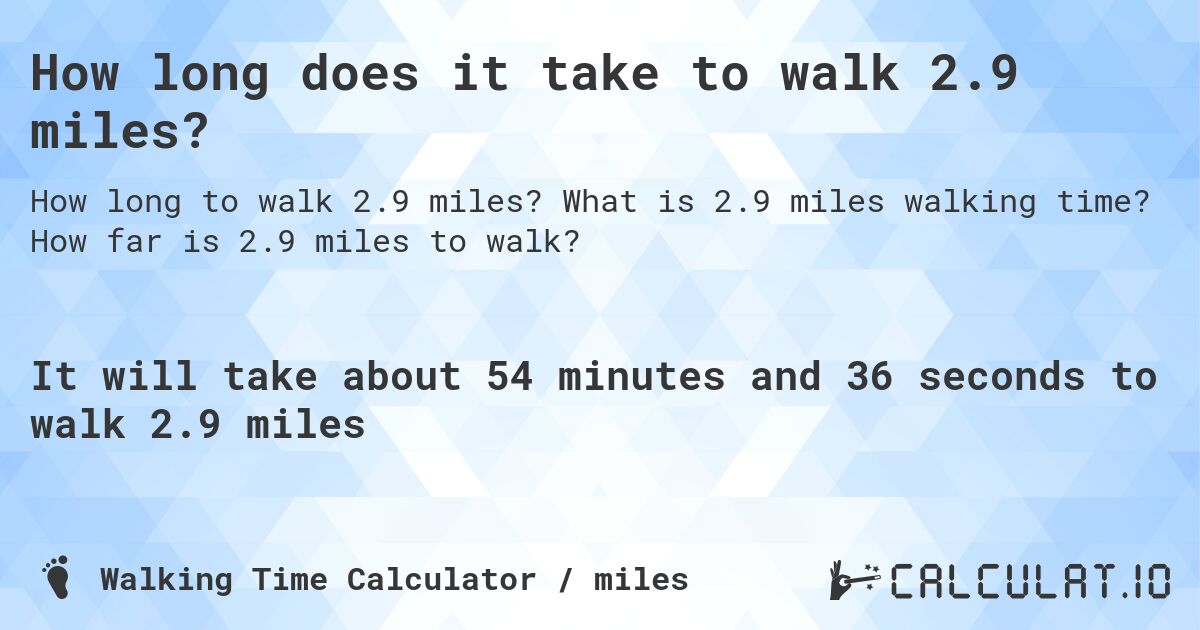 How long does it take to walk 2.9 miles?. What is 2.9 miles walking time? How far is 2.9 miles to walk?
