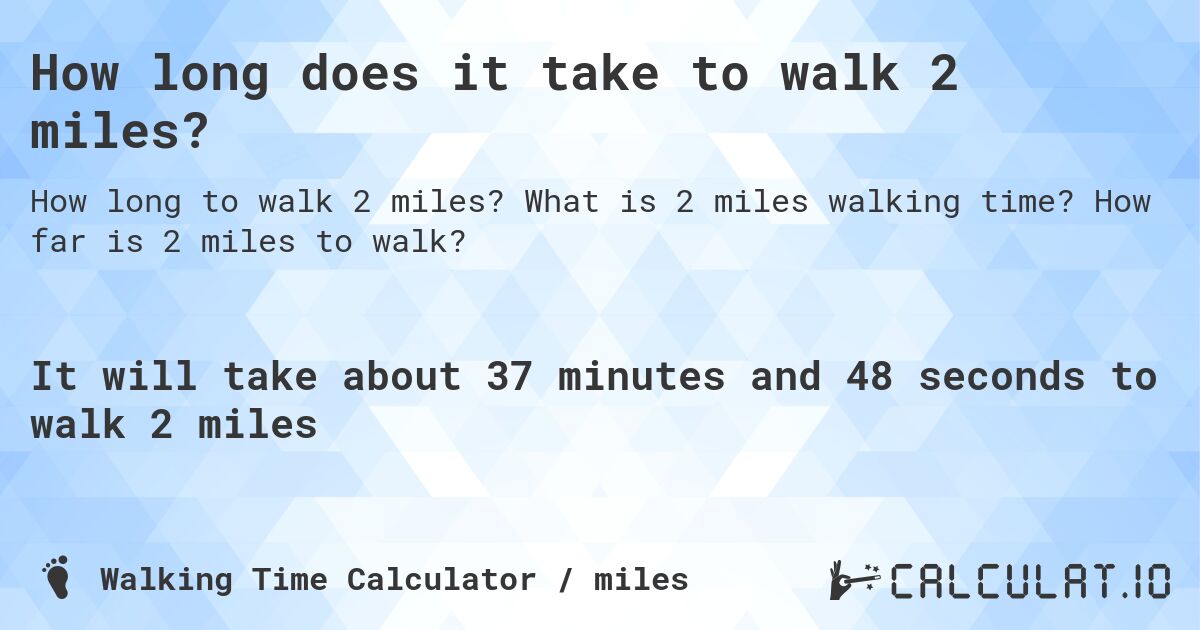 How long does it take to walk 2 miles?. What is 2 miles walking time? How far is 2 miles to walk?