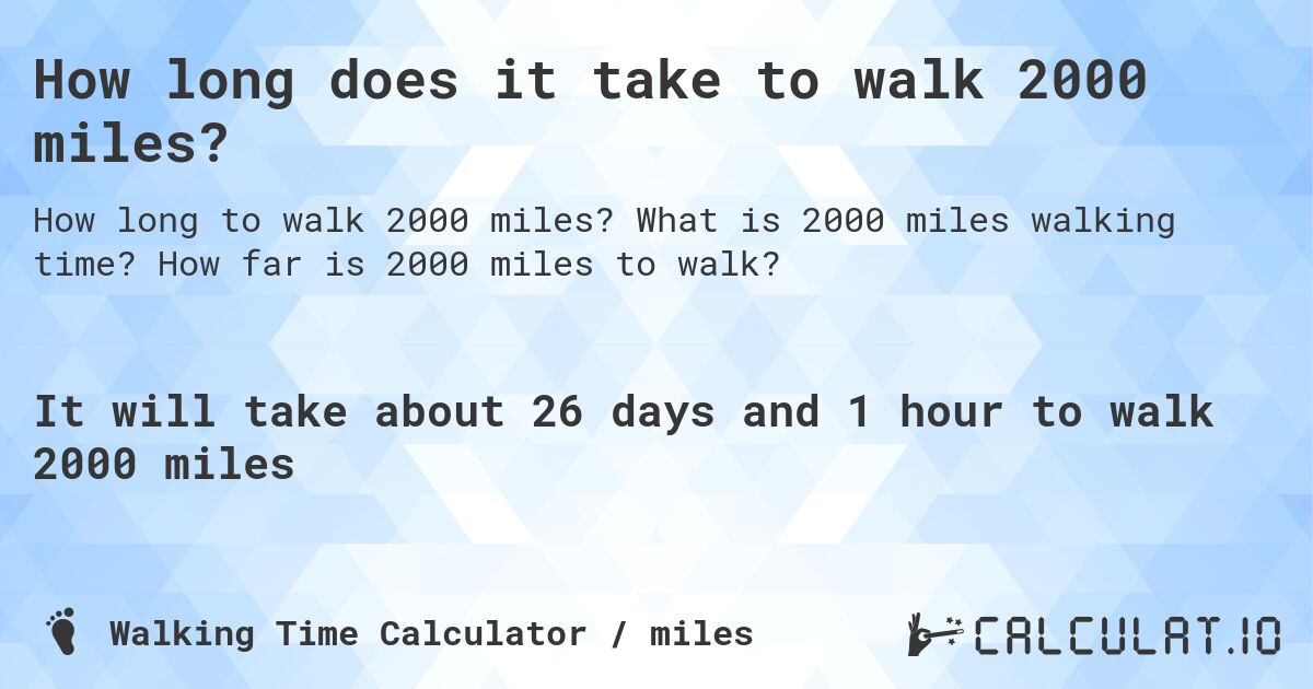 How long does it take to walk 2000 miles?. What is 2000 miles walking time? How far is 2000 miles to walk?