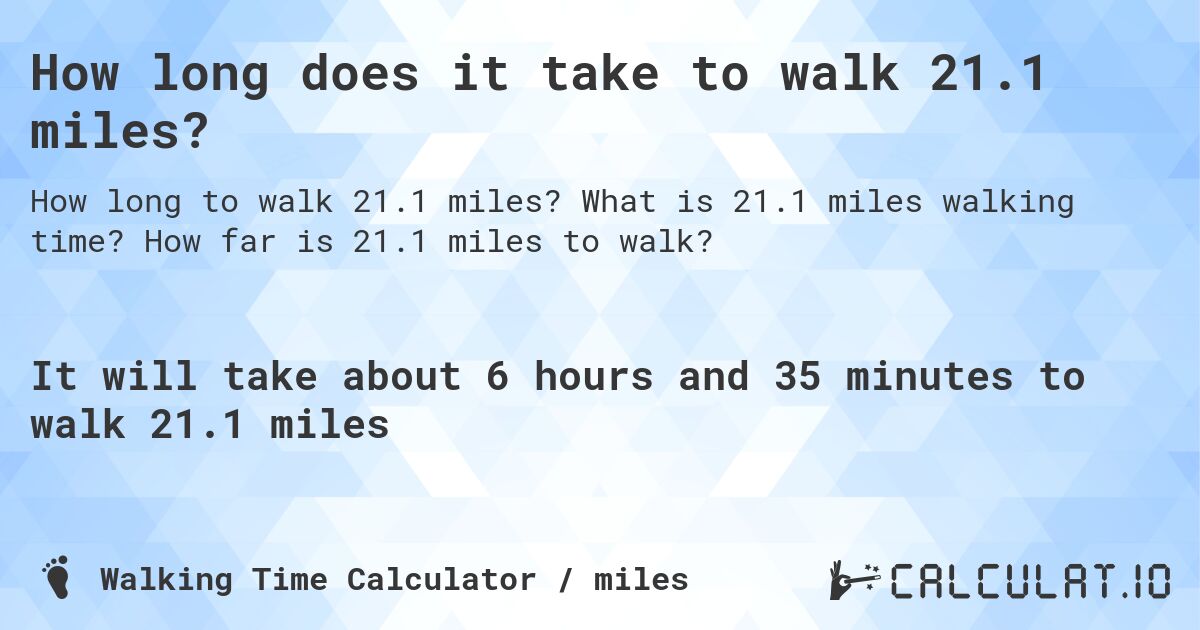 How long does it take to walk 21.1 miles?. What is 21.1 miles walking time? How far is 21.1 miles to walk?