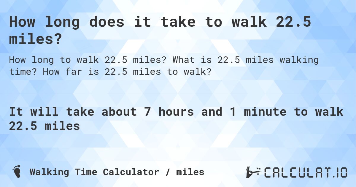 How long does it take to walk 22.5 miles?. What is 22.5 miles walking time? How far is 22.5 miles to walk?