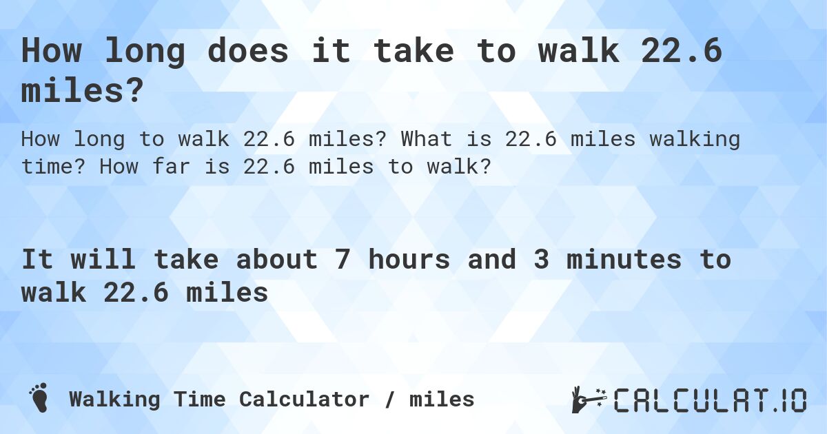 How long does it take to walk 22.6 miles?. What is 22.6 miles walking time? How far is 22.6 miles to walk?