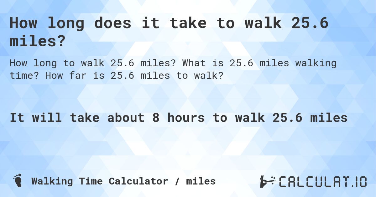How long does it take to walk 25.6 miles?. What is 25.6 miles walking time? How far is 25.6 miles to walk?