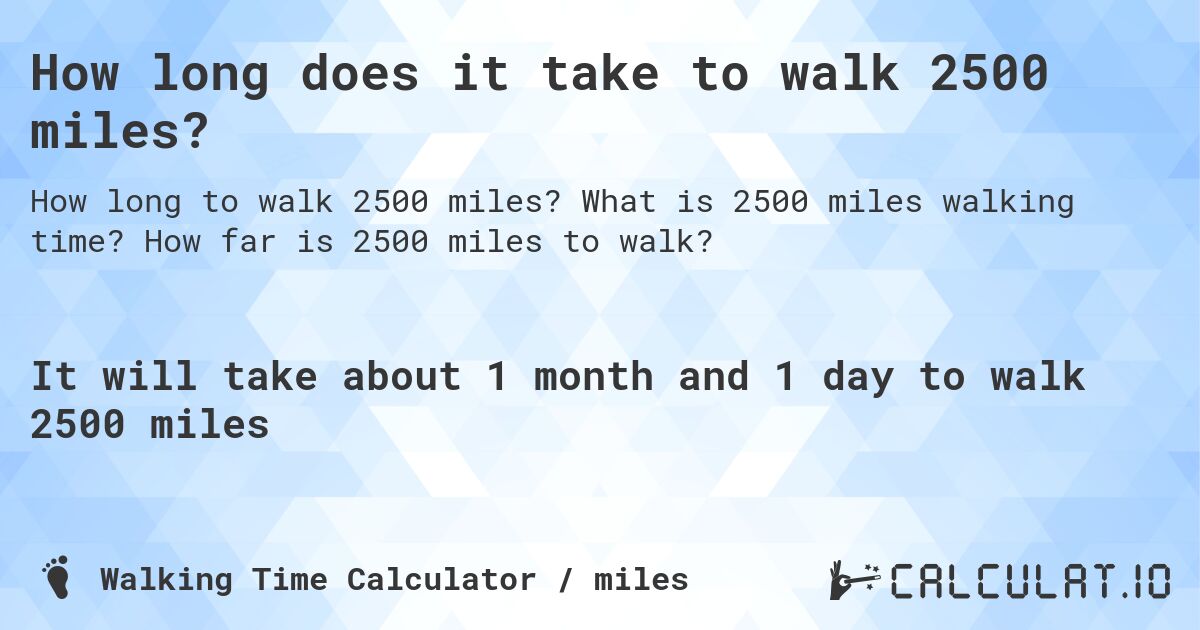 How long does it take to walk 2500 miles?. What is 2500 miles walking time? How far is 2500 miles to walk?
