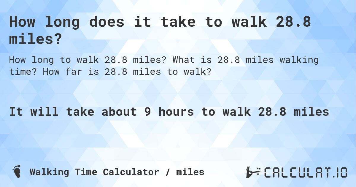 How long does it take to walk 28.8 miles?. What is 28.8 miles walking time? How far is 28.8 miles to walk?