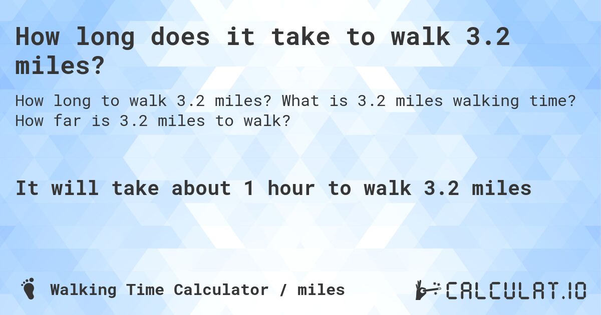 How long does it take to walk 3.2 miles?. What is 3.2 miles walking time? How far is 3.2 miles to walk?