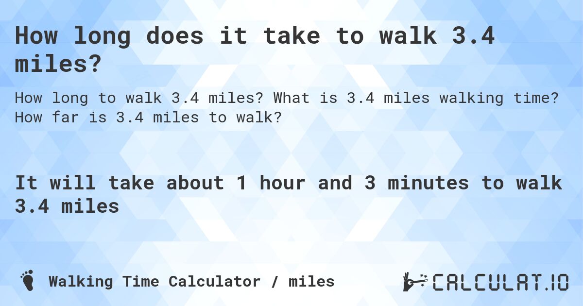 How long does it take to walk 3.4 miles?. What is 3.4 miles walking time? How far is 3.4 miles to walk?