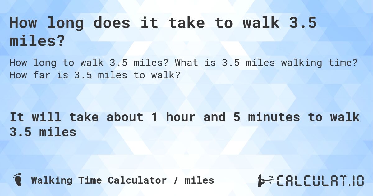 How long does it take to walk 3.5 miles?. What is 3.5 miles walking time? How far is 3.5 miles to walk?