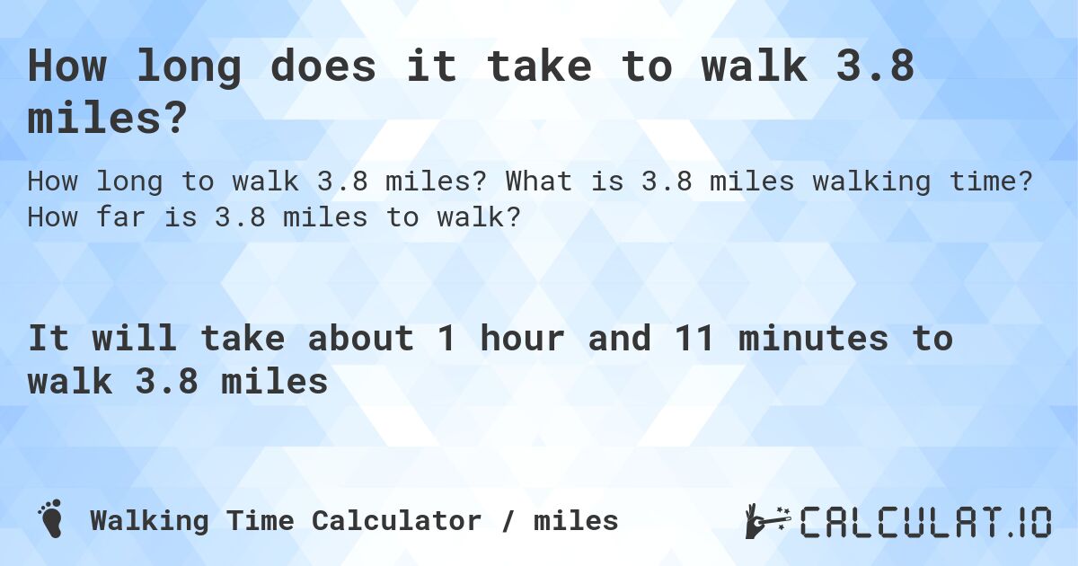 How long does it take to walk 3.8 miles?. What is 3.8 miles walking time? How far is 3.8 miles to walk?