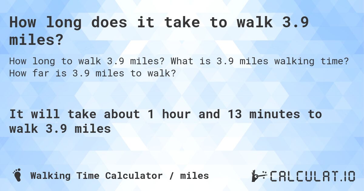 How long does it take to walk 3.9 miles?. What is 3.9 miles walking time? How far is 3.9 miles to walk?