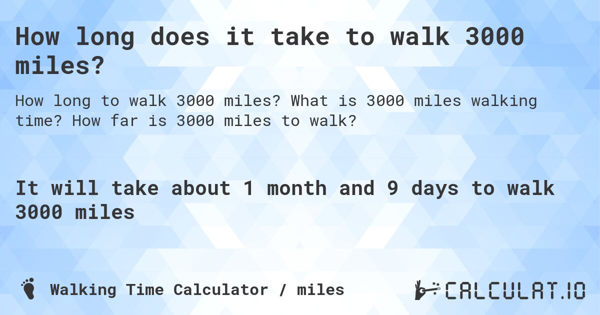 How long does it take to walk 3000 miles?. What is 3000 miles walking time? How far is 3000 miles to walk?