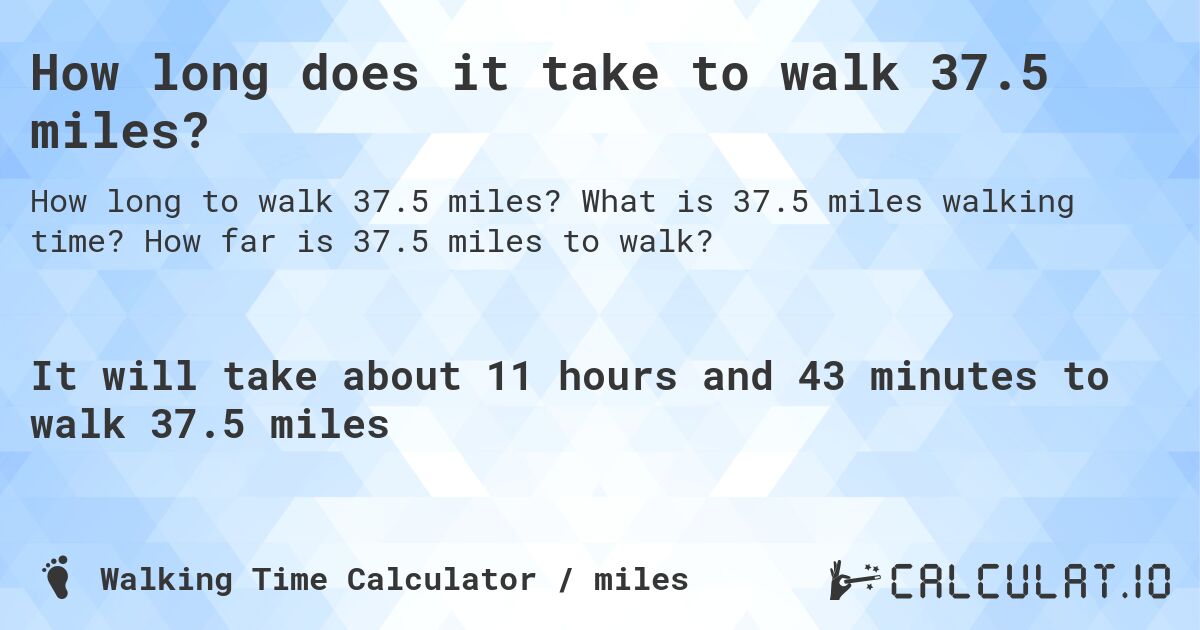 How long does it take to walk 37.5 miles?. What is 37.5 miles walking time? How far is 37.5 miles to walk?