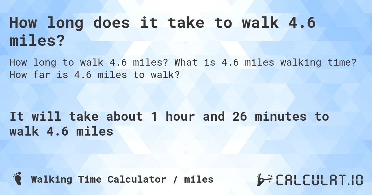 How long does it take to walk 4.6 miles?. What is 4.6 miles walking time? How far is 4.6 miles to walk?