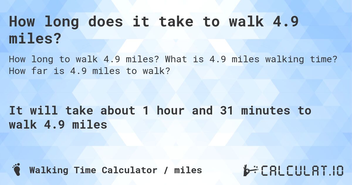 How long does it take to walk 4.9 miles?. What is 4.9 miles walking time? How far is 4.9 miles to walk?