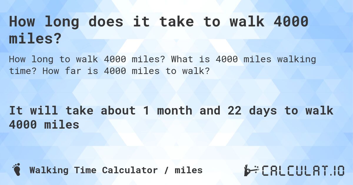 How long does it take to walk 4000 miles?. What is 4000 miles walking time? How far is 4000 miles to walk?