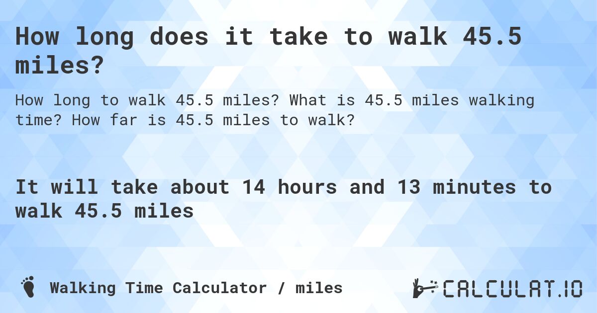 How long does it take to walk 45.5 miles?. What is 45.5 miles walking time? How far is 45.5 miles to walk?