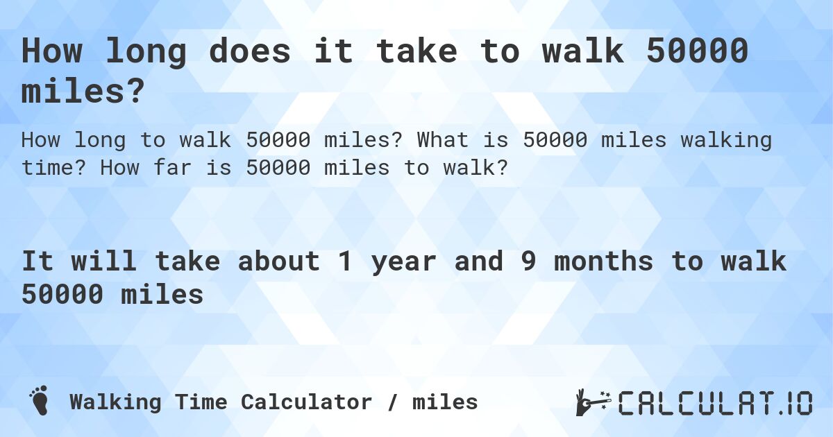 How long does it take to walk 50000 miles?. What is 50000 miles walking time? How far is 50000 miles to walk?