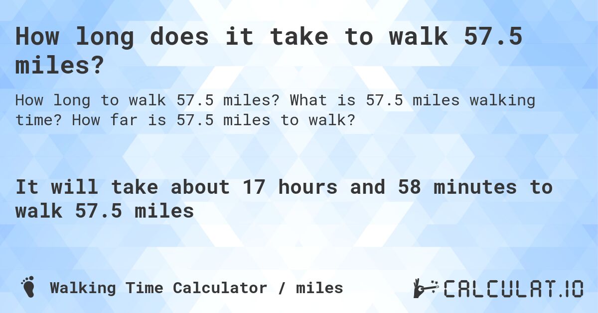 How long does it take to walk 57.5 miles?. What is 57.5 miles walking time? How far is 57.5 miles to walk?