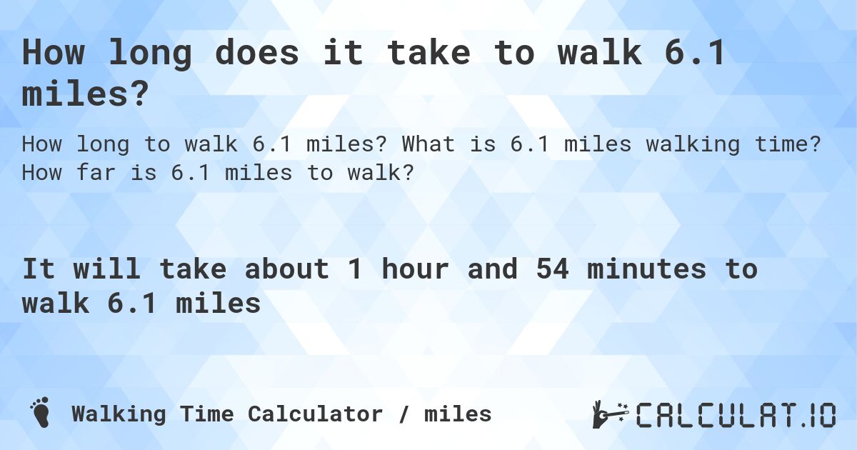 How long does it take to walk 6.1 miles?. What is 6.1 miles walking time? How far is 6.1 miles to walk?