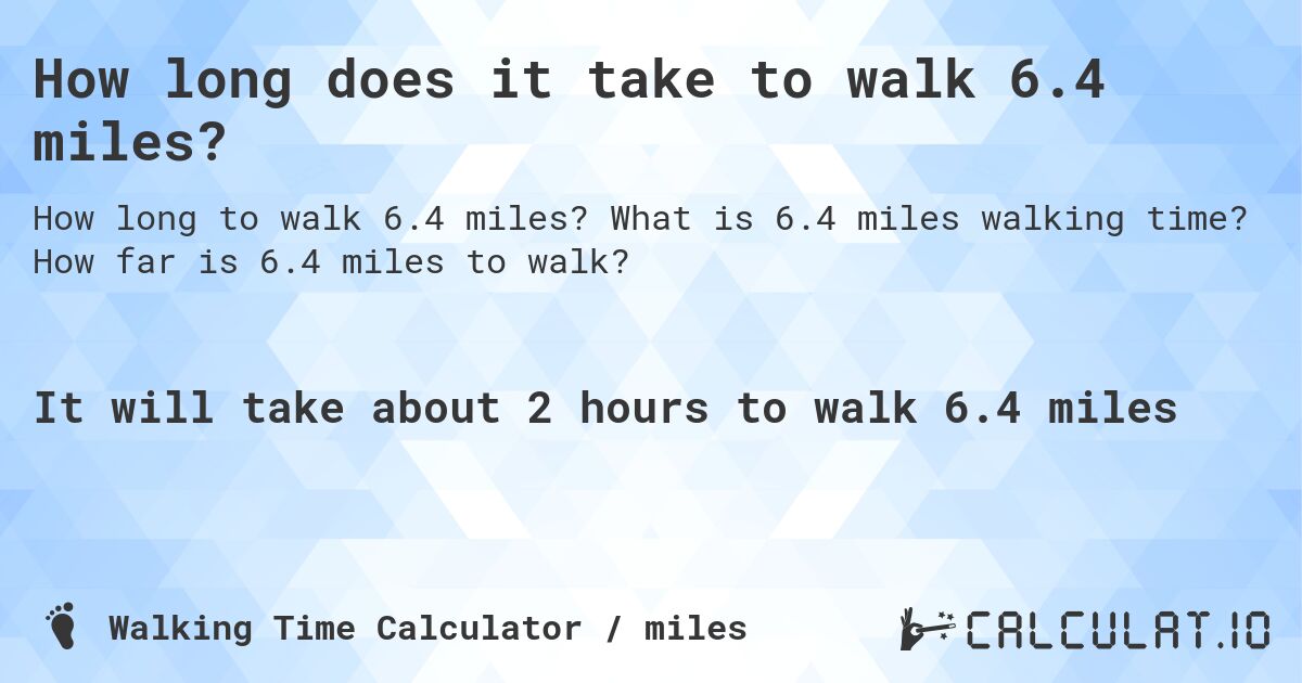 How long does it take to walk 6.4 miles?. What is 6.4 miles walking time? How far is 6.4 miles to walk?