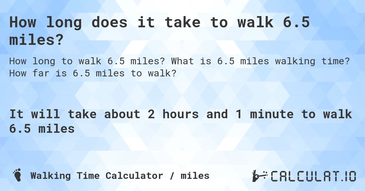 How long does it take to walk 6.5 miles?. What is 6.5 miles walking time? How far is 6.5 miles to walk?