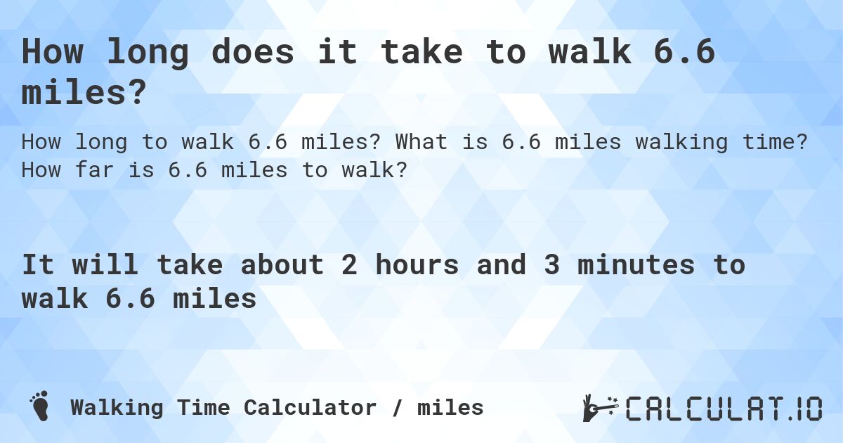 How long does it take to walk 6.6 miles?. What is 6.6 miles walking time? How far is 6.6 miles to walk?