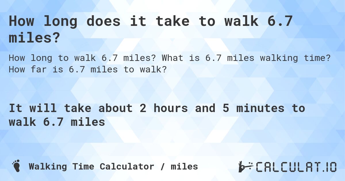 How long does it take to walk 6.7 miles?. What is 6.7 miles walking time? How far is 6.7 miles to walk?