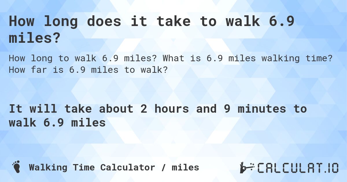 How long does it take to walk 6.9 miles?. What is 6.9 miles walking time? How far is 6.9 miles to walk?