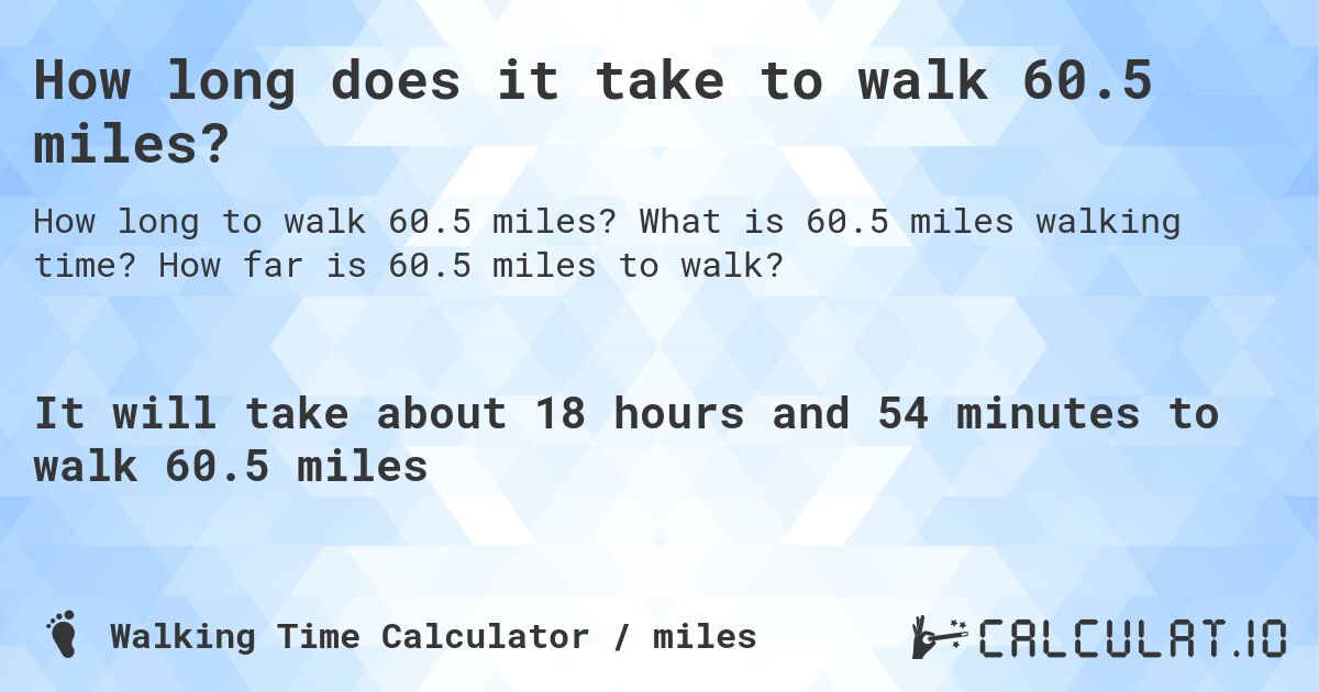 How long does it take to walk 60.5 miles?. What is 60.5 miles walking time? How far is 60.5 miles to walk?