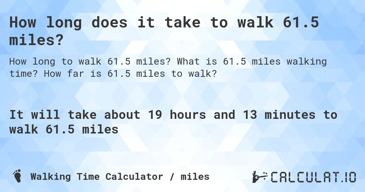 How long does it take to walk 61.5 miles?. What is 61.5 miles walking time? How far is 61.5 miles to walk?