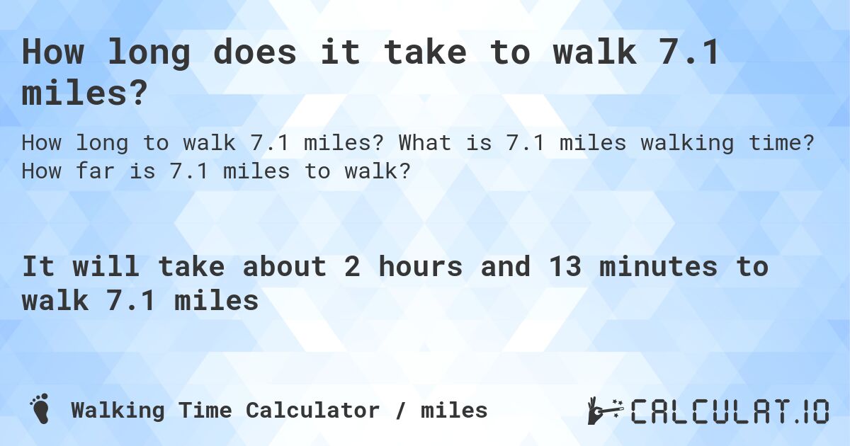 How long does it take to walk 7.1 miles?. What is 7.1 miles walking time? How far is 7.1 miles to walk?