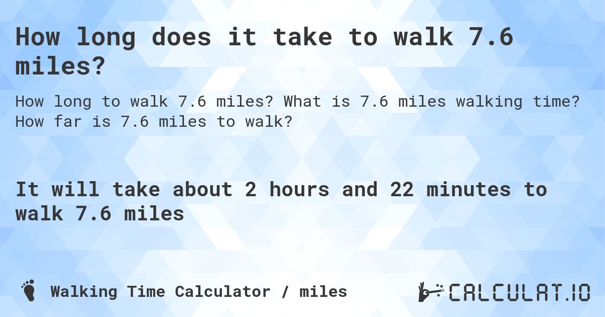 How long does it take to walk 7.6 miles?. What is 7.6 miles walking time? How far is 7.6 miles to walk?