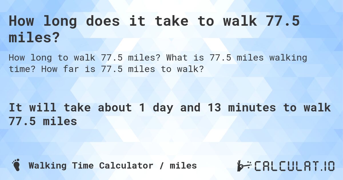 How long does it take to walk 77.5 miles?. What is 77.5 miles walking time? How far is 77.5 miles to walk?