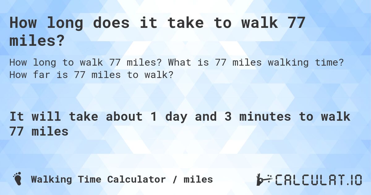 How long does it take to walk 77 miles?. What is 77 miles walking time? How far is 77 miles to walk?