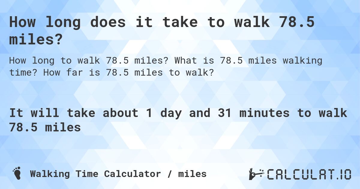 How long does it take to walk 78.5 miles?. What is 78.5 miles walking time? How far is 78.5 miles to walk?