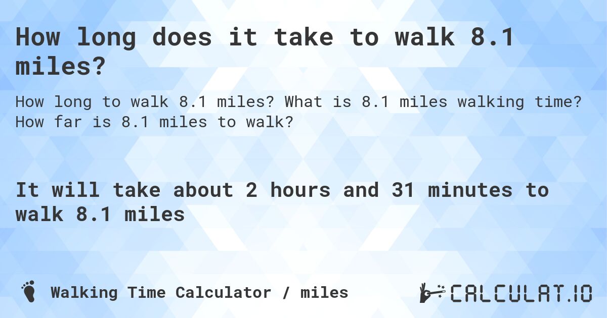 How long does it take to walk 8.1 miles?. What is 8.1 miles walking time? How far is 8.1 miles to walk?
